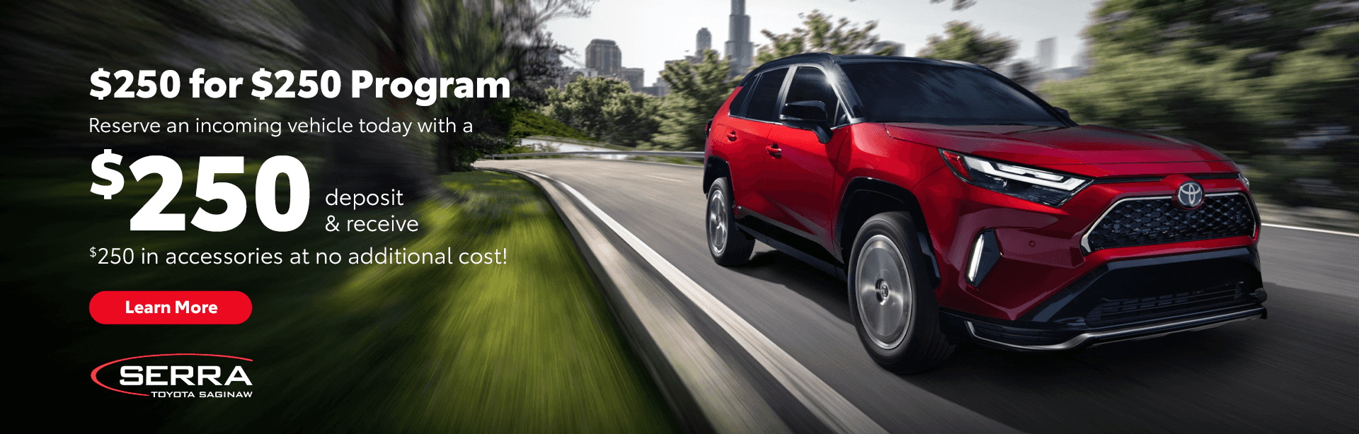 $250 for $250 Program Reserve an incoming vehicle today with a $250 deposit & receive $250 in accessories at no additional cost!