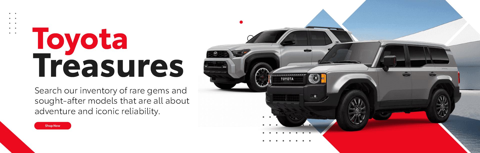 Toyota Treasures Search our inventory of rare gems and sought-after models that are all about adventure and iconic reliability.