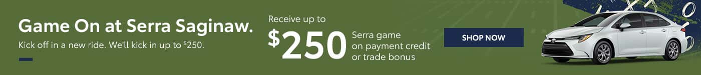 Game On at Serra Saginaw. Kick off in a new ride. We'll kick in up to $250.