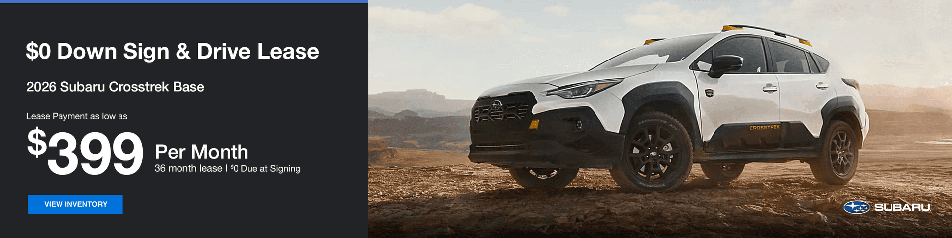 $0 Down Sign & Drive Lease Subtext: 2026 Subaru Crosstrek Base Lease Payment as low as $399 a month for 36 months $0 Due at Signing