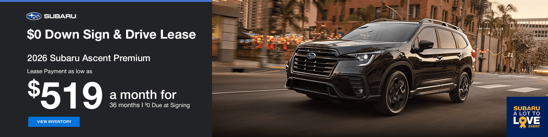 $0 Down Sign & Drive Lease Subtext: 2026 Subaru Ascent Premium Lease Payment as low as $519 a month for 36 months $0 Due at signing