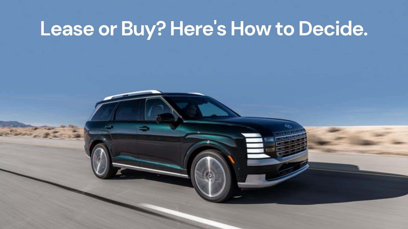 Hyundai Palisade on a desert highway with the headline Lease or Buy? Here's How to Decide. at Webb Hyundai Merrillville, Merrillville, IN