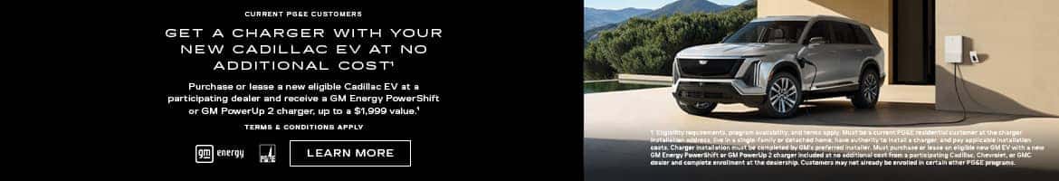 CURRENT PG&E CUSTOMERS GET A CHARGER WITH YOUR NEW CADILLAC EV AT NO ADDITIONAL COSTI Purchase or lease a new eligible Cadillac EV at a participating dealer and receive a GM Energy PowerShift or GM PowerUp 2 charger, up to a $1,999 value.